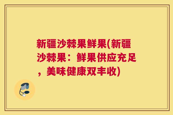 新疆沙棘果鲜果(新疆沙棘果：鲜果供应充足，美味健康双丰收)