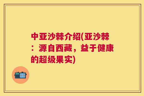 中亚沙棘介绍(亚沙棘：源自西藏，益于健康的超级果实)