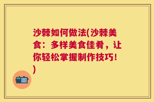 沙棘如何做法(沙棘美食：多样美食佳肴，让你轻松掌握制作技巧！)