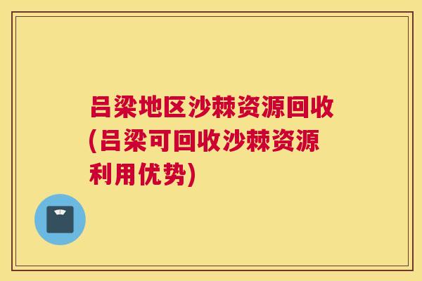 吕梁地区沙棘资源回收(吕梁可回收沙棘资源利用优势)
