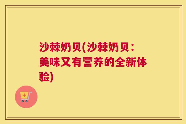 沙棘奶贝(沙棘奶贝：美味又有营养的全新体验)