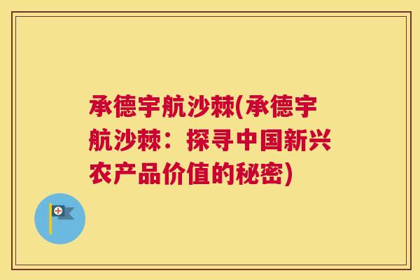 承德宇航沙棘(承德宇航沙棘：探寻中国新兴农产品价值的秘密)