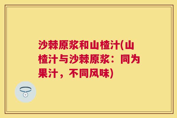 沙棘原浆和山楂汁(山楂汁与沙棘原浆：同为果汁，不同风味)