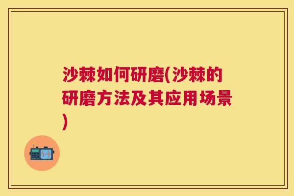 沙棘如何研磨(沙棘的研磨方法及其应用场景)