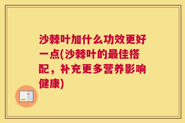 沙棘叶加什么功效更好一点(沙棘叶的最佳搭配，补充更多营养影响健康)