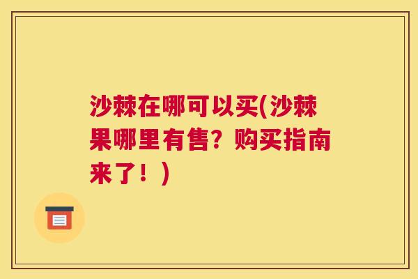沙棘在哪可以买(沙棘果哪里有售？购买指南来了！)