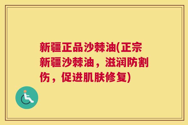 新疆正品沙棘油(正宗新疆沙棘油，滋润防割伤，促进肌肤修复)