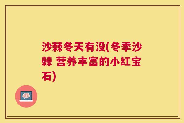 沙棘冬天有没(冬季沙棘 营养丰富的小红宝石)