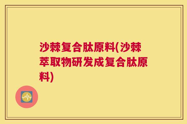 沙棘复合肽原料(沙棘萃取物研发成复合肽原料)