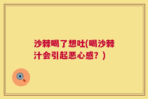 沙棘喝了想吐(喝沙棘汁会引起恶心感？)