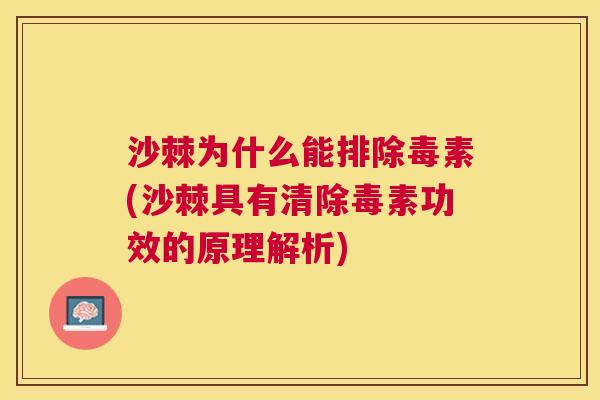 沙棘为什么能排除毒素(沙棘具有清除毒素功效的原理解析)
