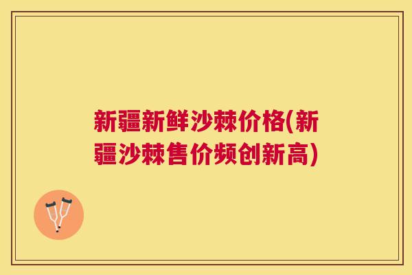 新疆新鲜沙棘价格(新疆沙棘售价频创新高)