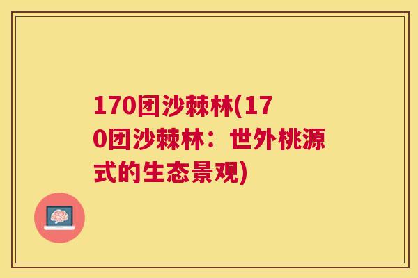 170团沙棘林(170团沙棘林：世外桃源式的生态景观)