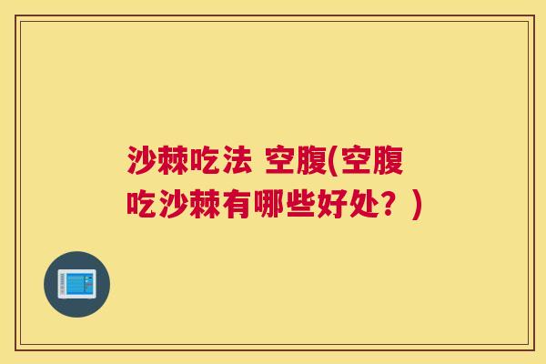 沙棘吃法 空腹(空腹吃沙棘有哪些好处？)