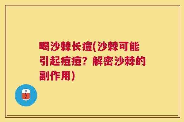 喝沙棘长痘(沙棘可能引起痘痘？解密沙棘的副作用)