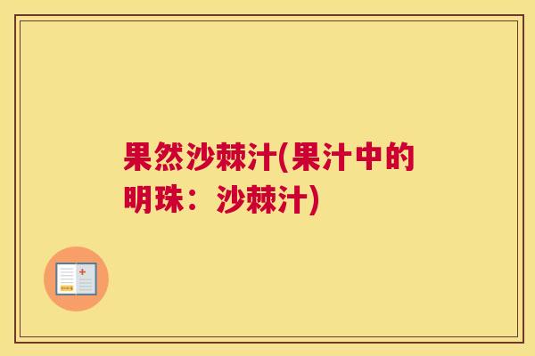 果然沙棘汁(果汁中的明珠：沙棘汁)