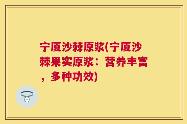 宁厦沙棘原浆(宁厦沙棘果实原浆：营养丰富，多种功效)
