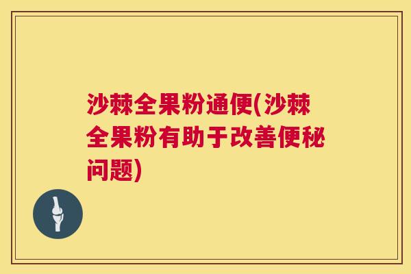 沙棘全果粉通便(沙棘全果粉有助于改善便秘问题)
