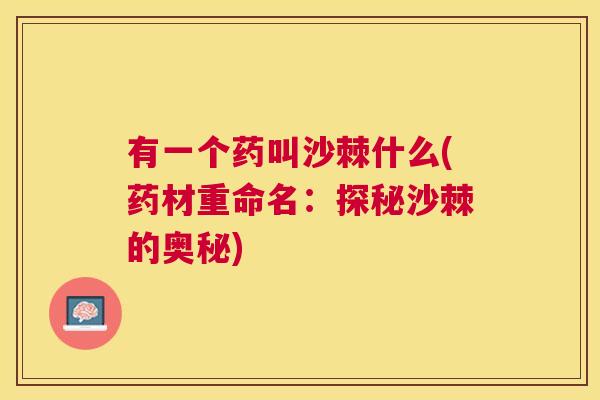 有一个药叫沙棘什么(药材重命名：探秘沙棘的奥秘)