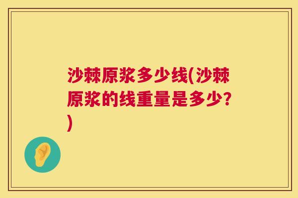 沙棘原浆多少线(沙棘原浆的线重量是多少？)