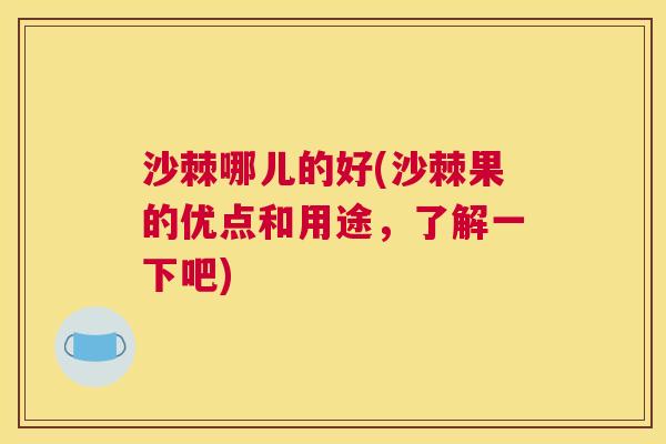 沙棘哪儿的好(沙棘果的优点和用途，了解一下吧)