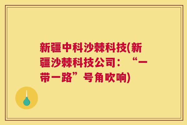新疆中科沙棘科技(新疆沙棘科技公司:“一带一路”号角吹响)