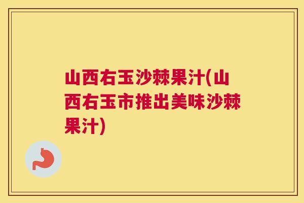 山西右玉沙棘果汁(山西右玉市推出美味沙棘果汁)
