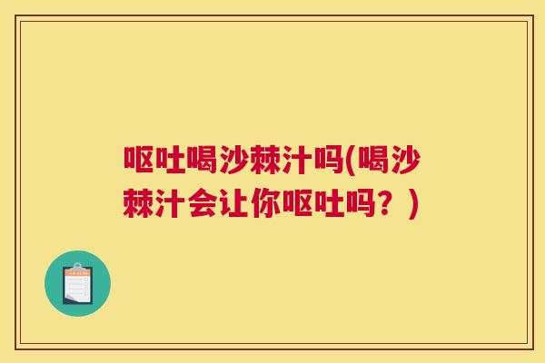 呕吐喝沙棘汁吗(喝沙棘汁会让你呕吐吗？)