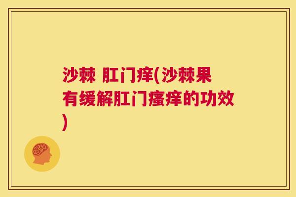 沙棘 肛门痒(沙棘果有缓解肛门瘙痒的功效)