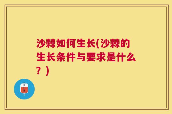 沙棘如何生长(沙棘的生长条件与要求是什么？)