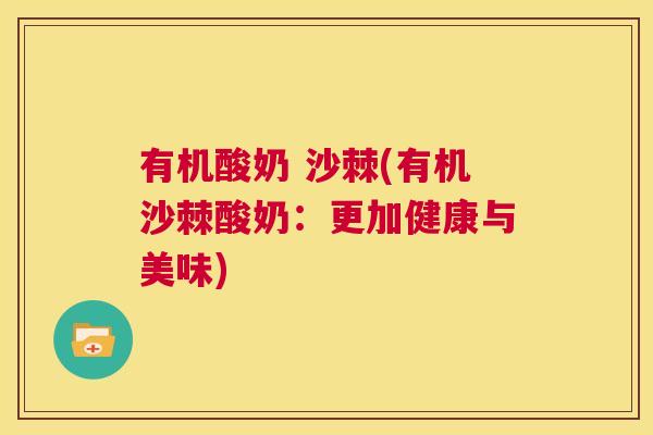有机酸奶 沙棘(有机沙棘酸奶：更加健康与美味)