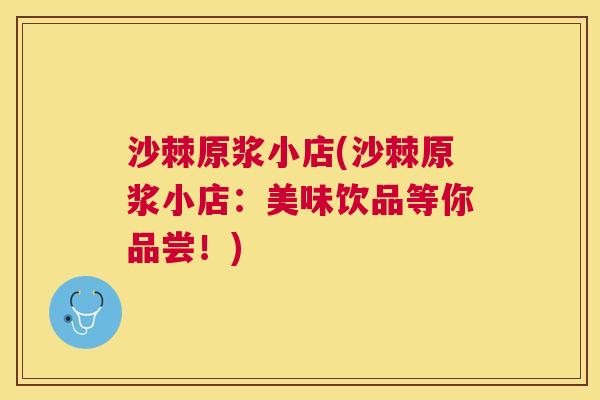 沙棘原浆小店(沙棘原浆小店：美味饮品等你品尝！)