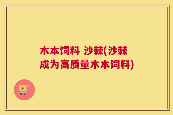 木本饲料 沙棘(沙棘成为高质量木本饲料)