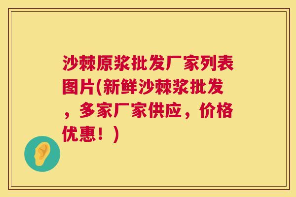 沙棘原浆批发厂家列表图片(新鲜沙棘浆批发，多家厂家供应，价格优惠！)
