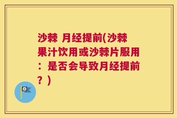 沙棘 月经提前(沙棘果汁饮用或沙棘片服用：是否会导致月经提前？)