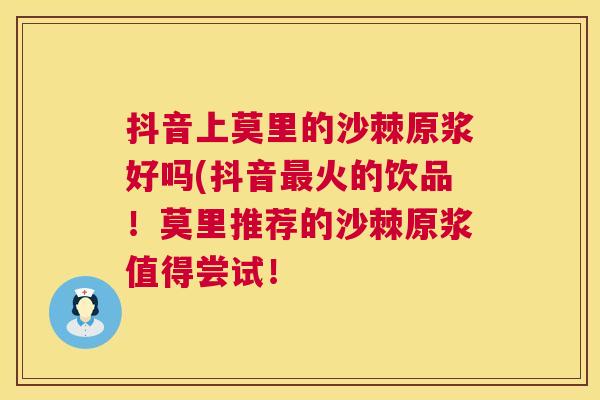 抖音上莫里的沙棘原浆好吗(抖音最火的饮品！莫里推荐的沙棘原浆值得尝试！