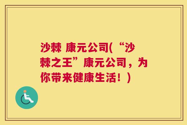 沙棘 康元公司(“沙棘之王”康元公司，为你带来健康生活！)