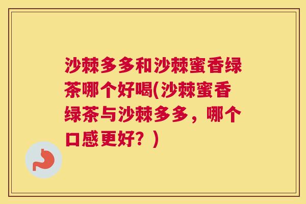 沙棘多多和沙棘蜜香绿茶哪个好喝(沙棘蜜香绿茶与沙棘多多，哪个口感更好？)