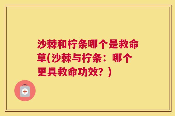 沙棘和柠条哪个是救命草(沙棘与柠条：哪个更具救命功效？)