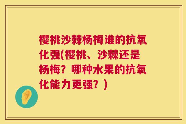 樱桃沙棘杨梅谁的抗氧化强(樱桃、沙棘还是杨梅？哪种水果的抗氧化能力更强？)
