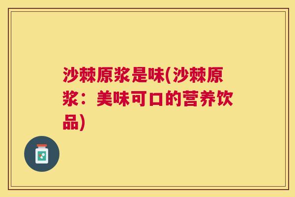 沙棘原浆是味(沙棘原浆：美味可口的营养饮品)