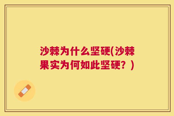 沙棘为什么坚硬(沙棘果实为何如此坚硬？)
