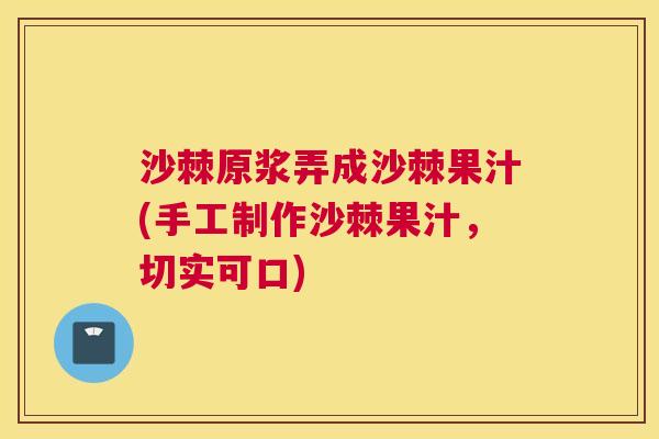 沙棘原浆弄成沙棘果汁(手工制作沙棘果汁，切实可口)