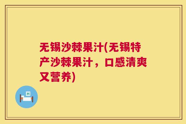 无锡沙棘果汁(无锡特产沙棘果汁，口感清爽又营养)
