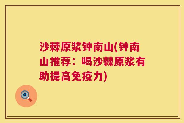 沙棘原浆钟南山(钟南山推荐：喝沙棘原浆有助提高免疫力)