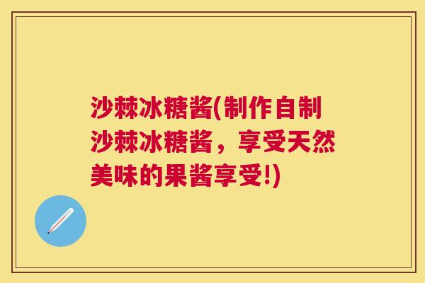 沙棘冰糖酱(制作自制沙棘冰糖酱，享受天然美味的果酱享受!)