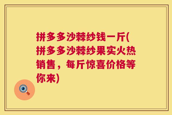 拼多多沙棘纱钱一斤(拼多多沙棘纱果实火热销售，每斤惊喜价格等你来)