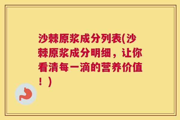 沙棘原浆成分列表(沙棘原浆成分明细，让你看清每一滴的营养价值！)