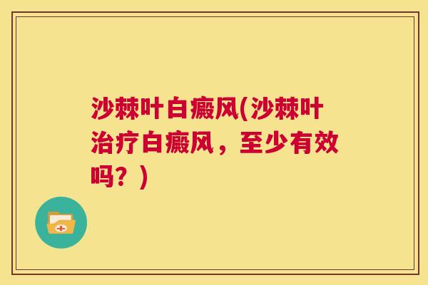 沙棘叶白癜风(沙棘叶治疗白癜风，至少有效吗？)