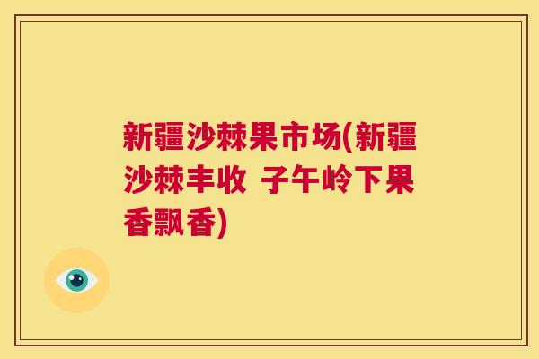 新疆沙棘果市场(新疆沙棘丰收 子午岭下果香飘香)